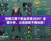 劍網(wǎng)三哪個(gè)職業(yè)厲害2020？全面分析，讓你選擇不再糾結(jié)！