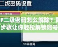 DNF二級密碼怎么解除？簡單步驟讓你輕松解鎖賬號