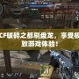 CF破碎之都刷盤龍，享受極致游戲體驗！
