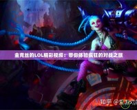 金克絲的LOL精彩視頻：帶你體驗瘋狂的對戰之旅