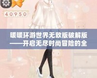 暖暖環游世界無敵版破解版——開啟無盡時尚冒險的全新旅程