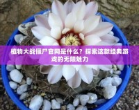 植物大戰僵尸官網是什么？探索這款經典游戲的無限魅力