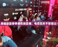 英雄聯盟春季賽在線直播，電競狂歡不容錯過！