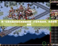 用“紅警尤里的復仇地圖編輯器”打造專屬戰場，挑戰極限策略