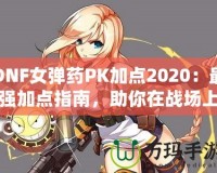DNF女彈藥PK加點2020：最強加點指南，助你在戰場上無敵！