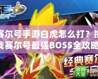 賽爾號手游白虎怎么打？挑戰賽爾號最強BOSS全攻略！