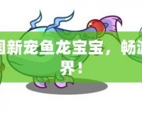 洛克王國新寵魚龍寶寶，暢游奇幻世界！