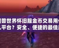 魔獸世界懷舊服金幣交易用什么平臺？安全、便捷的最佳選擇揭秘！
