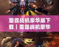 雷霆戰機豪華版下載｜雷霆戰機豪華版安卓版下載