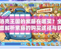 洛克王國(guó)的紫藤在哪買(mǎi)？全面解析紫藤的購(gòu)買(mǎi)途徑與獲取方法