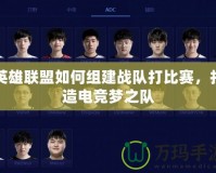 英雄聯盟如何組建戰隊打比賽，打造電競夢之隊