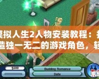 模擬人生2人物安裝教程：打造獨一無二的游戲角色，輕松上手！