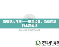 彈彈堂大廳版——重溫經典，激情四溢的全新戰場