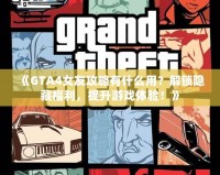 《GTA4女友攻略有什么用？解鎖隱藏福利，提升游戲體驗！》