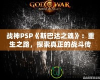 戰(zhàn)神PSP《斯巴達之魂》：重生之路，探索真正的戰(zhàn)斗傳奇