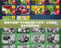 植物大戰僵尸卡片軟件叫什么名字？讓你重拾童年樂趣的神器！