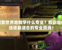 魔獸世界地精學什么專業？教你如何選擇最適合的專業路線！