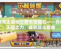 洛克王國格蘭酋長技能石——開啟王國之力，成就戰斗巔峰