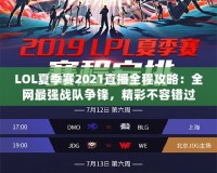 LOL夏季賽2021直播全程攻略：全網(wǎng)最強(qiáng)戰(zhàn)隊(duì)爭鋒，精彩不容錯過！
