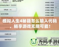 模擬人生4秘籍怎么輸入代碼，暢享游戲無限可能！