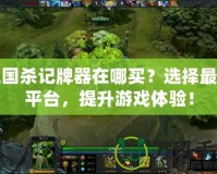 三國殺記牌器在哪買？選擇最佳平臺，提升游戲體驗！