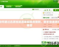 如何通過(guò)迅游加速器破解網(wǎng)絡(luò)限制，暢享極速游戲體驗(yàn)