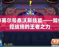 探秘賽爾號泰沃斯技能——如何掌控戰場的王者之力