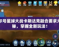 賽爾號(hào)星球大戰(zhàn)卡斯達(dá)克融合要求大揭秘，掌握全新玩法！
