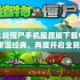 植物大戰(zhàn)僵尸手機(jī)版原版下載中文版——重溫經(jīng)典，再度開啟全民挑戰(zhàn)！
