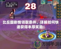 比丘國(guó)劇情領(lǐng)取條件，詳解如何快速獲得豐厚獎(jiǎng)勵(lì)！