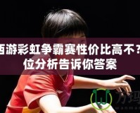 夢(mèng)幻西游彩虹爭(zhēng)霸賽性價(jià)比高不？全方位分析告訴你答案