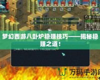 夢幻西游八卦爐穩賺技巧——揭秘穩賺之道！