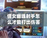 倩女幽魂射手怎么才能打出傷害？掌握這幾點，讓你輕松秒殺敵人！