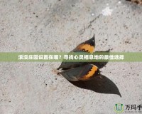 浪漫莊園設置在哪？尋找心靈棲息地的最佳選擇