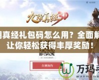 九陰真經禮包碼怎么用？全面解析，讓你輕松獲得豐厚獎勵！