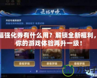 祝福強化券有什么用？解鎖全新福利，讓你的游戲體驗再升一級！