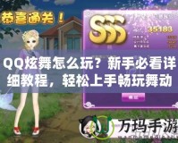 QQ炫舞怎么玩？新手必看詳細教程，輕松上手暢玩舞動世界！