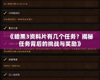 《暗黑3資料片有幾個任務？揭秘任務背后的挑戰與獎勵》