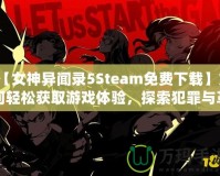 【女神異聞錄5Steam免費(fèi)下載】如何輕松獲取游戲體驗(yàn)，探索犯罪與革命的故事！