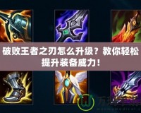 破敗王者之刃怎么升級？教你輕松提升裝備威力！