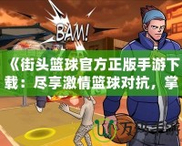 《街頭籃球官方正版手游下載：盡享激情籃球?qū)?，掌中?jìng)技新體驗(yàn)！》