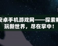 安卓手機(jī)游戲網(wǎng)——探索暢玩新世界，盡在掌中！