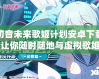 初音未來歌姬計劃安卓下載：讓你隨時隨地與虛擬歌姬共舞！