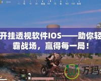 吃雞開掛透視軟件IOS——助你輕松稱霸戰場，贏得每一局！
