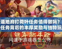 問道地府打荷葉任務值得做嗎？揭秘任務背后的豐厚獎勵與獨特玩法
