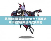 惡魔城刻印等級(jí)有什么用？揭秘游戲中的隱藏系統(tǒng)與成長(zhǎng)策略