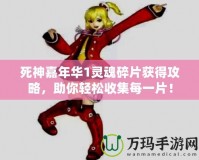 死神嘉年華1靈魂碎片獲得攻略，助你輕松收集每一片！