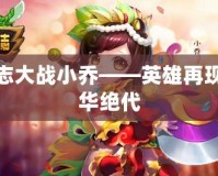 三國志大戰(zhàn)小喬——英雄再現(xiàn)，風(fēng)華絕代