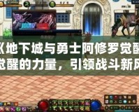 《地下城與勇士阿修羅覺醒：覺醒的力量，引領戰斗新風潮！