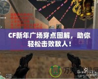CF新年廣場穿點圖解，助你輕松擊敗敵人！